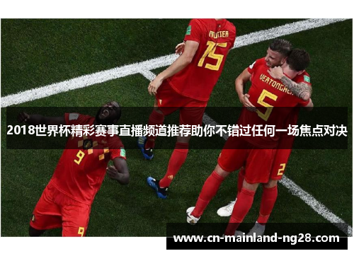 2018世界杯精彩赛事直播频道推荐助你不错过任何一场焦点对决 2018世界杯精彩赛事直播频道推荐助你不错过任何一场焦点对决