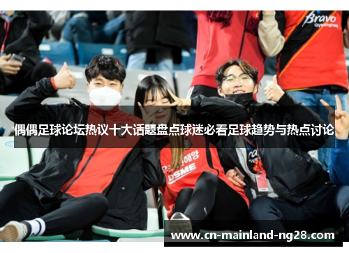 偶偶足球论坛热议十大话题盘点球迷必看足球趋势与热点讨论