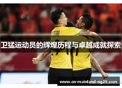 卫猛运动员的辉煌历程与卓越成就探索
