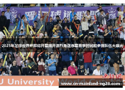 2023年足球世界杯即将开幕揭开激烈角逐序幕赛事时间和参赛队伍大曝光 2023年足球世界杯即将开幕揭开激烈角逐序幕赛事时间和参赛队伍大曝光