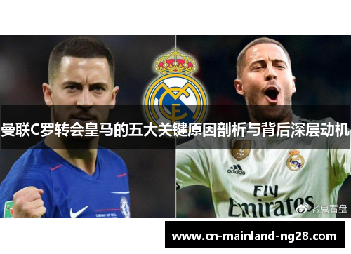 曼联C罗转会皇马的五大关键原因剖析与背后深层动机