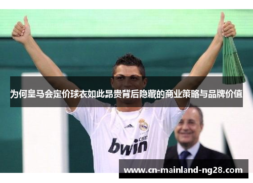 为何皇马会定价球衣如此昂贵背后隐藏的商业策略与品牌价值