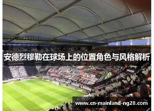 安德烈穆勒在球场上的位置角色与风格解析