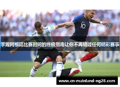 掌握阿根廷比赛时间的终极指南让你不再错过任何精彩赛事 掌握阿根廷比赛时间的终极指南让你不再错过任何精彩赛事