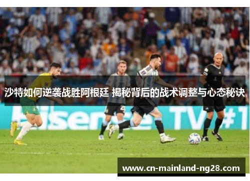 沙特如何逆袭战胜阿根廷 揭秘背后的战术调整与心态秘诀
