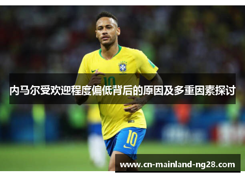 内马尔受欢迎程度偏低背后的原因及多重因素探讨 内马尔受欢迎程度偏低背后的原因及多重因素探讨