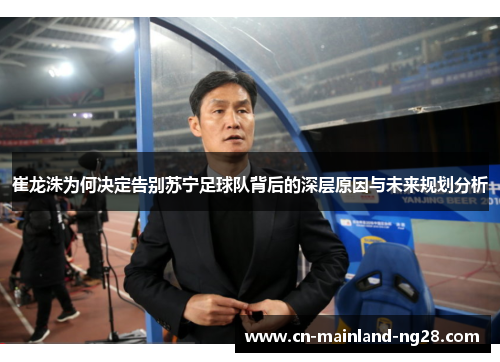 崔龙洙为何决定告别苏宁足球队背后的深层原因与未来规划分析