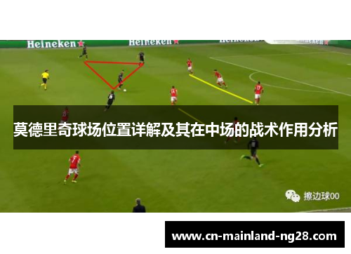 莫德里奇球场位置详解及其在中场的战术作用分析 莫德里奇球场位置详解及其在中场的战术作用分析