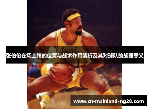 张伯伦在场上踢的位置与战术作用解析及其对球队的战略意义 张伯伦在场上踢的位置与战术作用解析及其对球队的战略意义