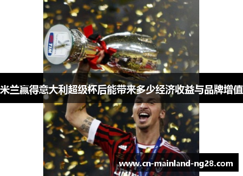 米兰赢得意大利超级杯后能带来多少经济收益与品牌增值 米兰赢得意大利超级杯后能带来多少经济收益与品牌增值