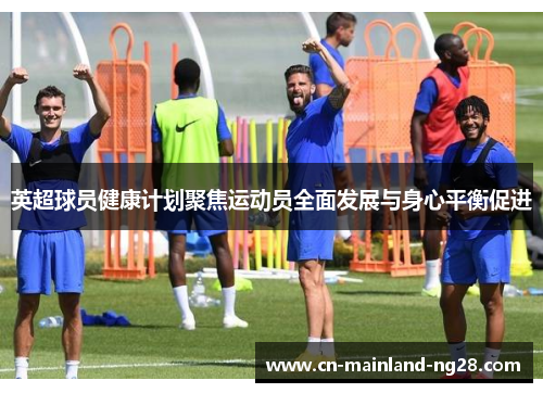 英超球员健康计划聚焦运动员全面发展与身心平衡促进 英超球员健康计划聚焦运动员全面发展与身心平衡促进