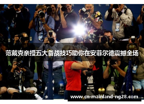 范戴克亲授五大备战技巧助你在安菲尔德震撼全场 范戴克亲授五大备战技巧助你在安菲尔德震撼全场