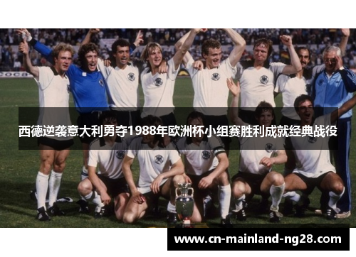 西德逆袭意大利勇夺1988年欧洲杯小组赛胜利成就经典战役 西德逆袭意大利勇夺1988年欧洲杯小组赛胜利成就经典战役