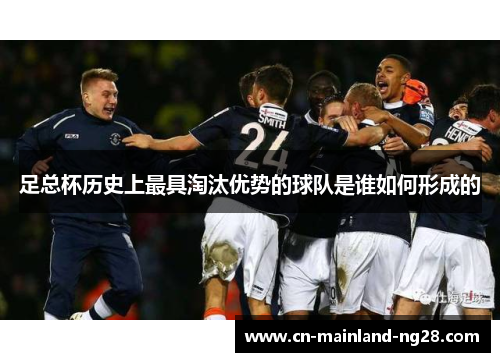 足总杯历史上最具淘汰优势的球队是谁如何形成的