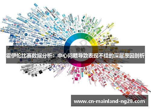 霍伊伦比赛数据分析:中心问题导致表现不佳的深层原因剖析 霍伊伦比赛数据分析:中心问题导致表现不佳的深层原因剖析