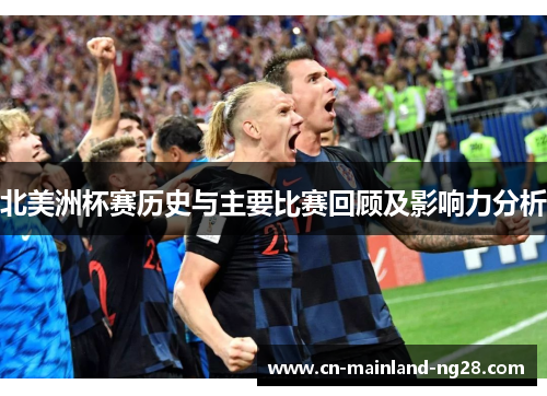 北美洲杯赛历史与主要比赛回顾及影响力分析 北美洲杯赛历史与主要比赛回顾及影响力分析