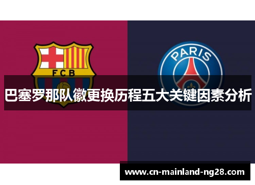 巴塞罗那队徽更换历程五大关键因素分析 巴塞罗那队徽更换历程五大关键因素分析