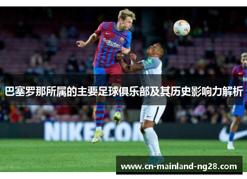 巴塞罗那所属的主要足球俱乐部及其历史影响力解析