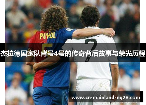 杰拉德国家队背号4号的传奇背后故事与荣光历程 杰拉德国家队背号4号的传奇背后故事与荣光历程