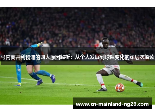 马内离开利物浦的四大原因解析:从个人发展到球队变化的深层次解读 马内离开利物浦的四大原因解析:从个人发展到球队变化的深层次解读