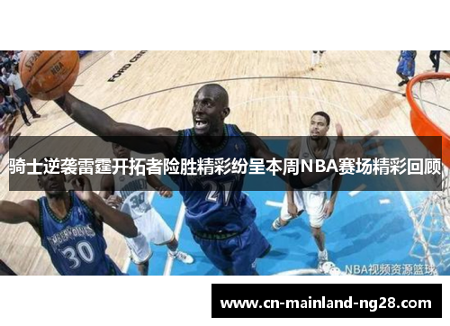 骑士逆袭雷霆开拓者险胜精彩纷呈本周NBA赛场精彩回顾 骑士逆袭雷霆开拓者险胜精彩纷呈本周NBA赛场精彩回顾
