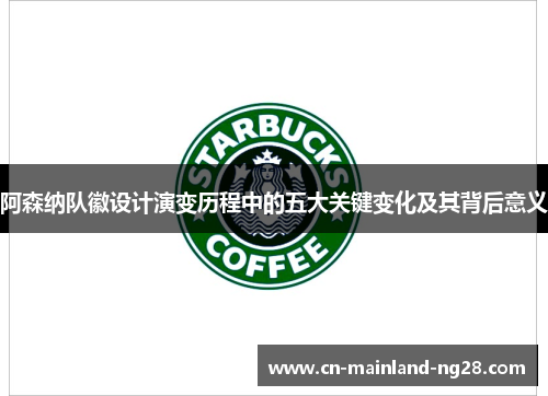 阿森纳队徽设计演变历程中的五大关键变化及其背后意义 阿森纳队徽设计演变历程中的五大关键变化及其背后意义