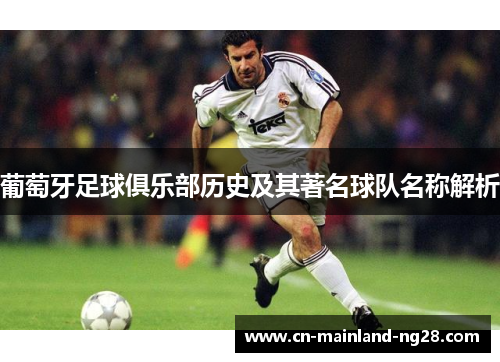葡萄牙足球俱乐部历史及其著名球队名称解析