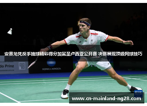 安赛龙凭反手抽球精彩得分加冕圣卢西亚公开赛 决赛展现顶级网球技巧 安赛龙凭反手抽球精彩得分加冕圣卢西亚公开赛 决赛展现顶级网球技巧