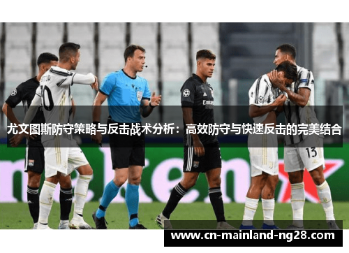 尤文图斯防守策略与反击战术分析：高效防守与快速反击的完美结合
