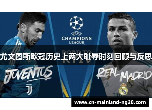 尤文图斯欧冠历史上两大耻辱时刻回顾与反思 尤文图斯欧冠历史上两大耻辱时刻回顾与反思