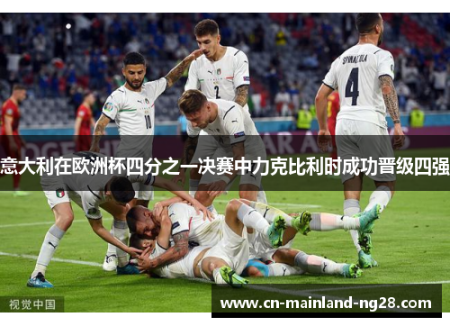 意大利在欧洲杯四分之一决赛中力克比利时成功晋级四强