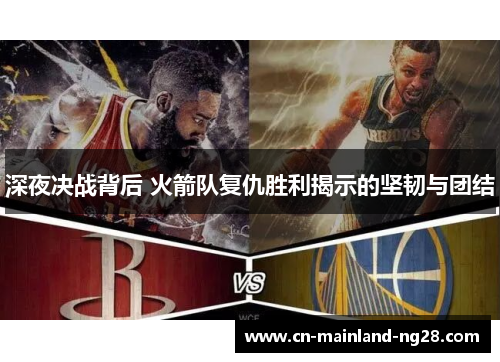 深夜决战背后 火箭队复仇胜利揭示的坚韧与团结