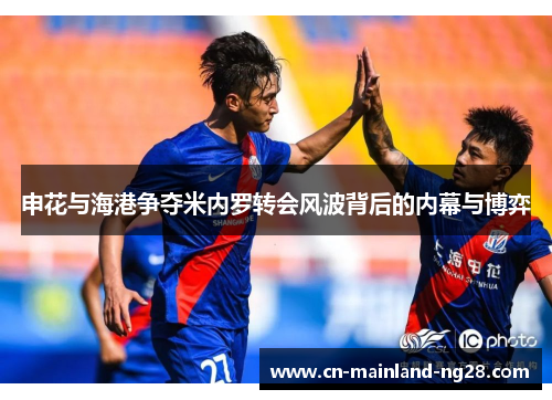 申花与海港争夺米内罗转会风波背后的内幕与博弈