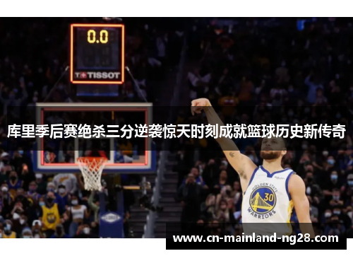 库里季后赛绝杀三分逆袭惊天时刻成就篮球历史新传奇