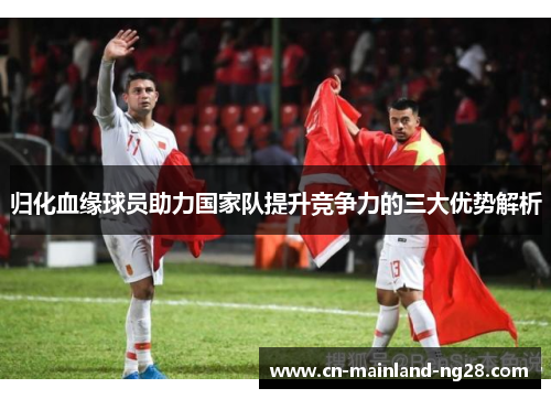 归化血缘球员助力国家队提升竞争力的三大优势解析