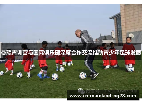 曼联青训营与国际俱乐部深度合作交流推动青少年足球发展