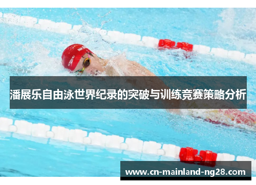 潘展乐自由泳世界纪录的突破与训练竞赛策略分析