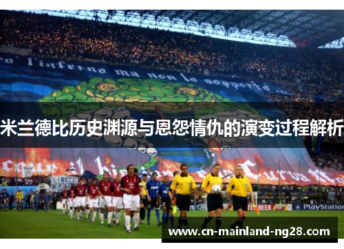 米兰德比历史渊源与恩怨情仇的演变过程解析