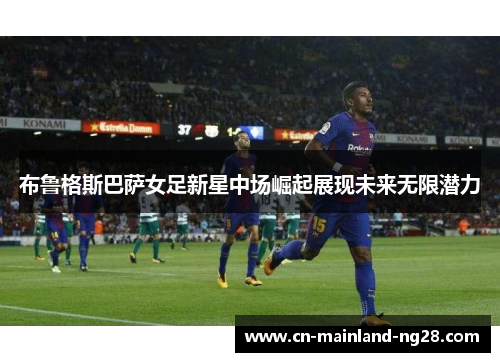 布鲁格斯巴萨女足新星中场崛起展现未来无限潜力