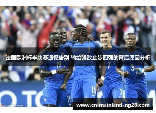法国欧洲杯半决赛遗憾告别 输给强敌止步四强的背后原因分析