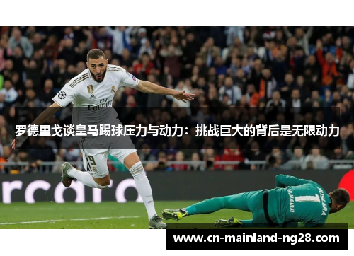 罗德里戈谈皇马踢球压力与动力:挑战巨大的背后是无限动力 罗德里戈谈皇马踢球压力与动力:挑战巨大的背后是无限动力