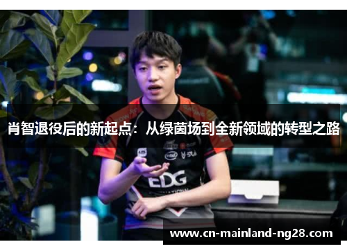 肖智退役后的新起点：从绿茵场到全新领域的转型之路