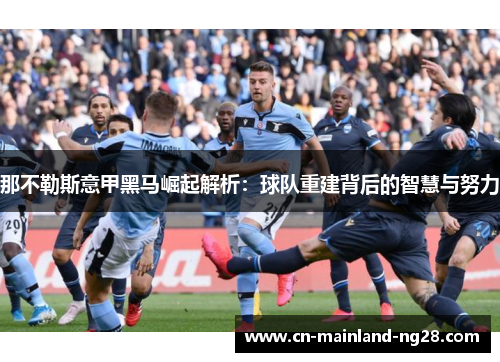 那不勒斯意甲黑马崛起解析：球队重建背后的智慧与努力
