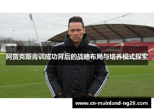 阿贾克斯青训成功背后的战略布局与培养模式探索