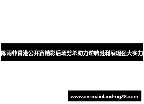 陈雨菲香港公开赛精彩后场劈杀助力逆转胜利展现强大实力