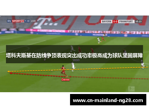 塔科夫斯基在防线争顶表现突出成功率极高成为球队坚固屏障 塔科夫斯基在防线争顶表现突出成功率极高成为球队坚固屏障