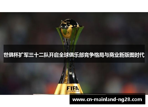 世俱杯扩军三十二队开启全球俱乐部竞争格局与商业新版图时代 世俱杯扩军三十二队开启全球俱乐部竞争格局与商业新版图时代