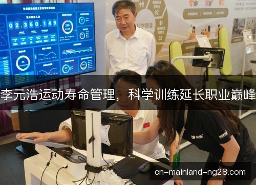 李元浩运动寿命管理,科学训练延长职业巅峰 李元浩运动寿命管理,科学训练延长职业巅峰
