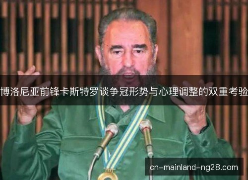 博洛尼亚前锋卡斯特罗谈争冠形势与心理调整的双重考验 博洛尼亚前锋卡斯特罗谈争冠形势与心理调整的双重考验