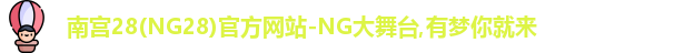 南宫28(NG28)官方网站-NG大舞台,有梦你就来